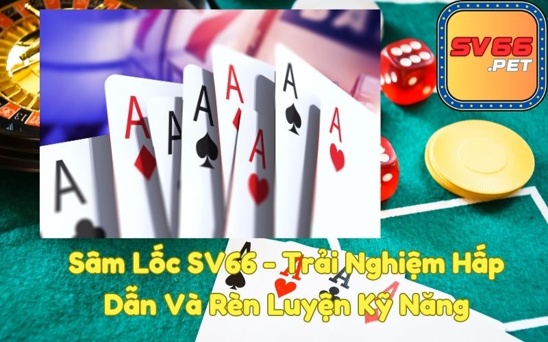 Sâm Lốc SV66 Trải Nghiệm Hấp Dẫn Và Rèn Luyện Kỹ Năng